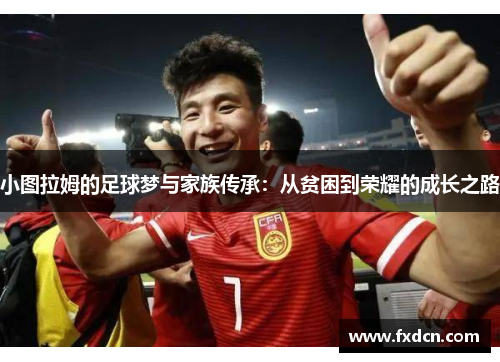 小图拉姆的足球梦与家族传承：从贫困到荣耀的成长之路
