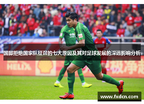 国脚拒绝国家队征召的七大原因及其对足球发展的深远影响分析