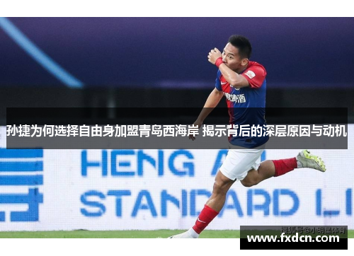 孙捷为何选择自由身加盟青岛西海岸 揭示背后的深层原因与动机