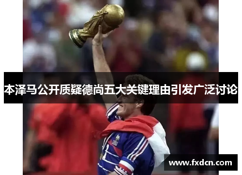 本泽马公开质疑德尚五大关键理由引发广泛讨论