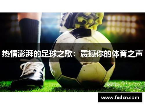 热情澎湃的足球之歌：震撼你的体育之声