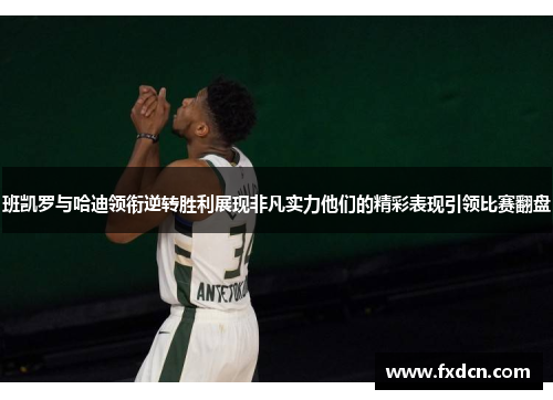 班凯罗与哈迪领衔逆转胜利展现非凡实力他们的精彩表现引领比赛翻盘