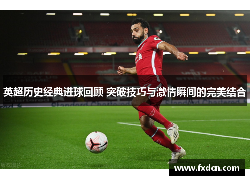 英超历史经典进球回顾 突破技巧与激情瞬间的完美结合