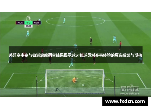 英超赛事参与者满意度调查结果揭示球迷和球员对赛事体验的真实反馈与期待