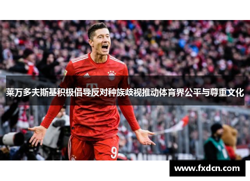 莱万多夫斯基积极倡导反对种族歧视推动体育界公平与尊重文化