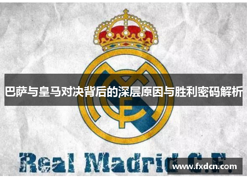 巴萨与皇马对决背后的深层原因与胜利密码解析