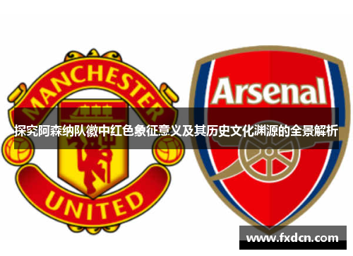 探究阿森纳队徽中红色象征意义及其历史文化渊源的全景解析