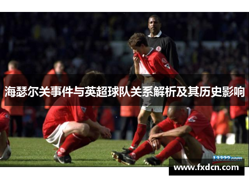海瑟尔关事件与英超球队关系解析及其历史影响